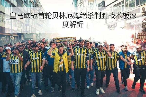 皇马欧冠首轮贝林厄姆绝杀制胜战术板深度解析