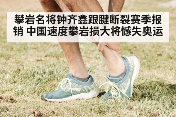 攀岩名将钟齐鑫跟腱断裂赛季报销 中国速度攀岩损大将憾失奥运