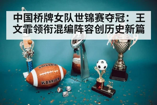 中国桥牌女队世锦赛夺冠:王文霏领衔混编阵容创历史新篇