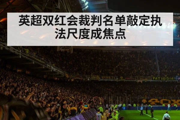 英超双红会裁判名单敲定执法尺度成焦点