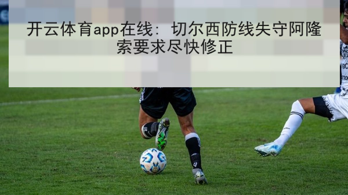 开云体育app在线: 切尔西防线失守阿隆索要求尽快修正