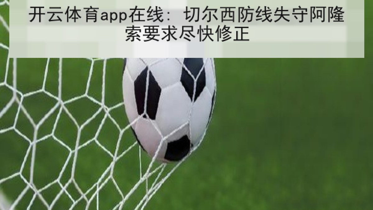 开云体育app在线: 切尔西防线失守阿隆索要求尽快修正