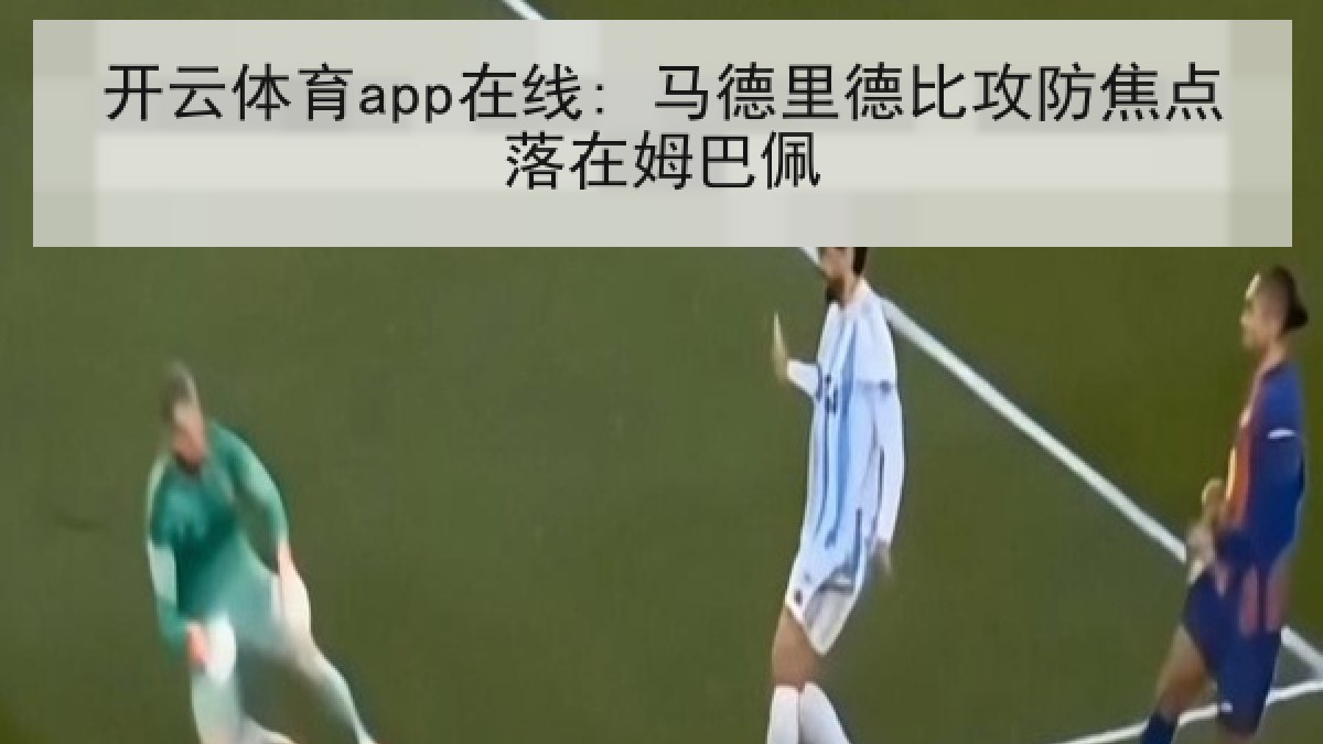 开云体育app在线: 马德里德比攻防焦点落在姆巴佩 开云体育app在线: 马德里德比攻防焦点落在姆巴佩